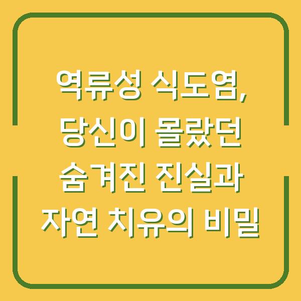 역류성 식도염, 당신이 몰랐던 숨겨진 진실과 자연 치유의 비밀