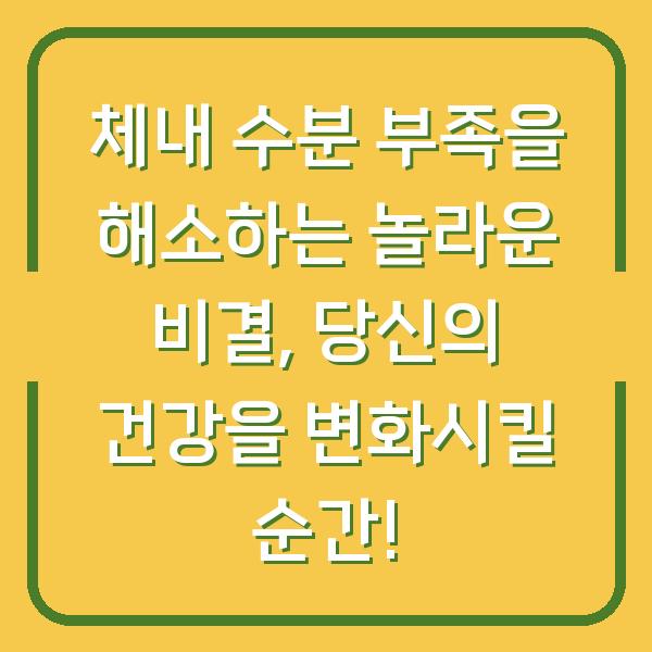 체내 수분 부족을 해소하는 놀라운 비결, 당신의 건강을 변화시킬 순간!