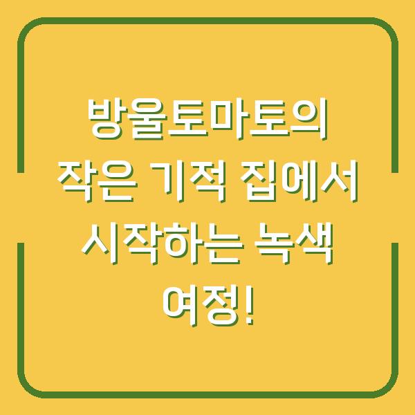 방울토마토의 작은 기적 집에서 시작하는 녹색 여정!