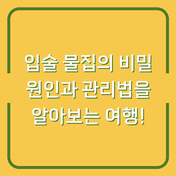 입술 물집의 비밀 원인과 관리법을 알아보는 여행!