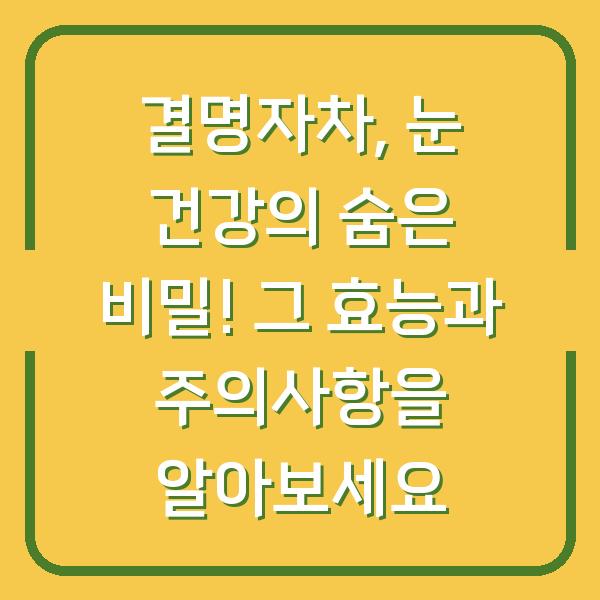 결명자차, 눈 건강의 숨은 비밀! 그 효능과 주의사항을 알아보세요