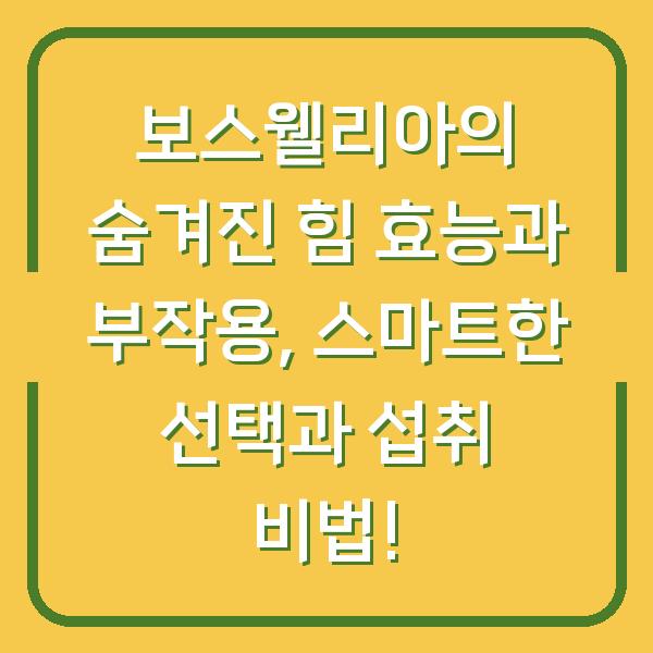 보스웰리아의 숨겨진 힘 효능과 부작용, 스마트한 선택과 섭취 비법!