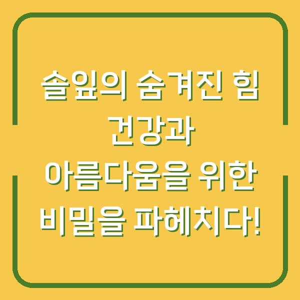 솔잎의 숨겨진 힘 건강과 아름다움을 위한 비밀을 파헤치다!