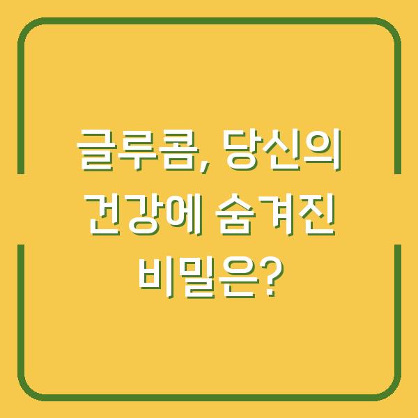글루콤, 당신의 건강에 숨겨진 비밀은?