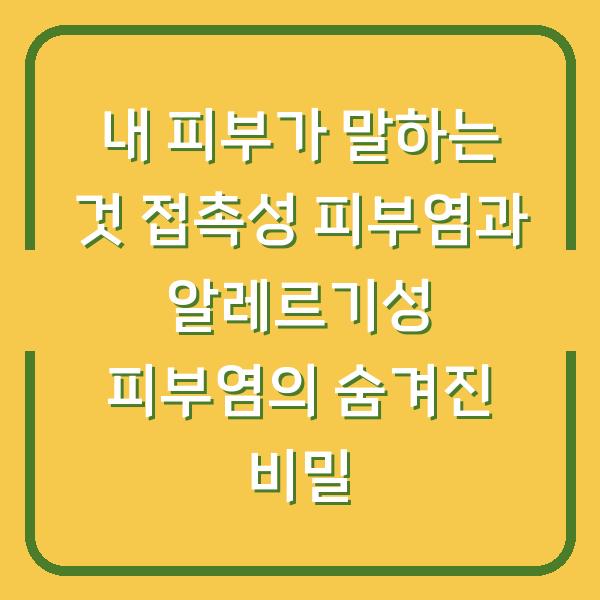 내 피부가 말하는 것 접촉성 피부염과 알레르기성 피부염의 숨겨진 비밀