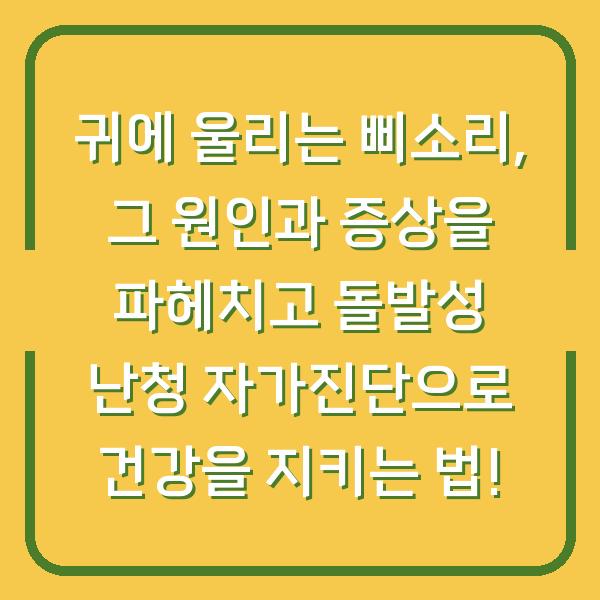 귀에 울리는 삐소리, 그 원인과 증상을 파헤치고 돌발성 난청 자가진단으로 건강을 지키는 법!