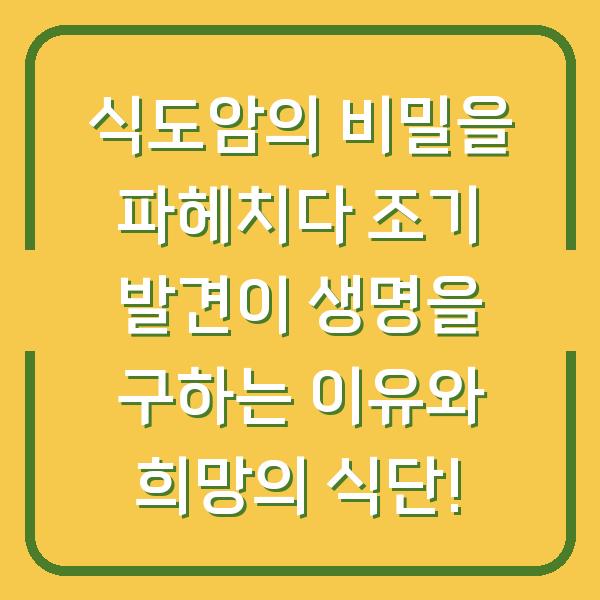 식도암의 비밀을 파헤치다 조기 발견이 생명을 구하는 이유와 희망의 식단!