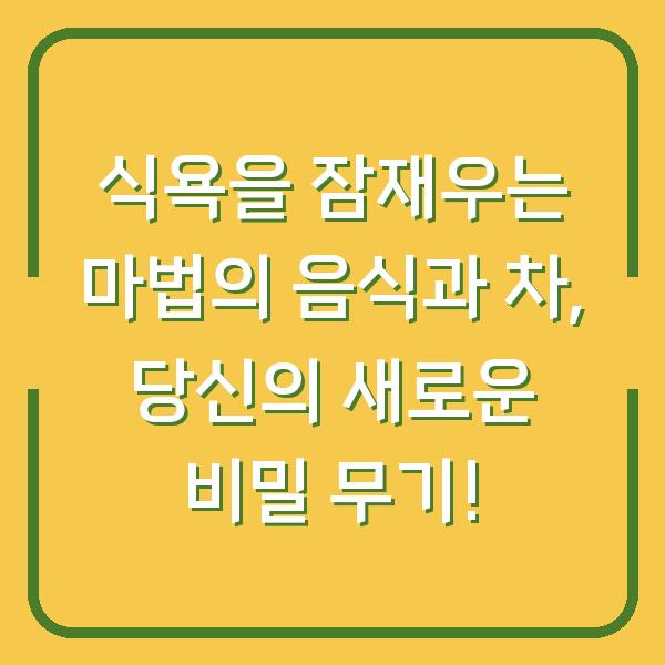 식욕을 잠재우는 마법의 음식과 차, 당신의 새로운 비밀 무기!
