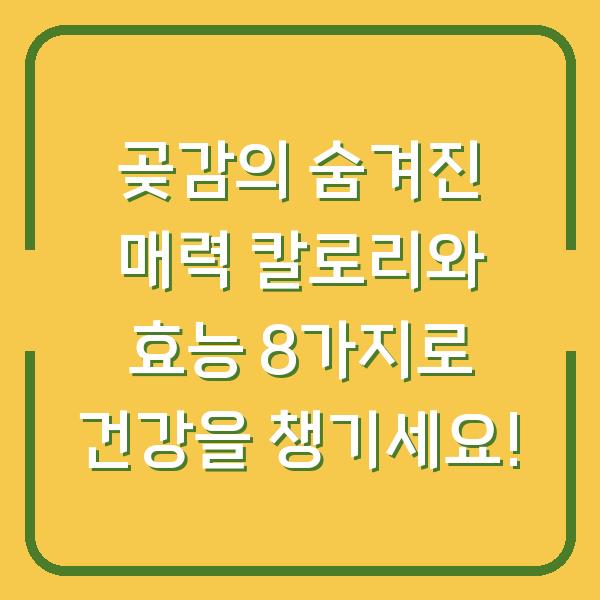 곶감의 숨겨진 매력 칼로리와 효능 8가지로 건강을 챙기세요!