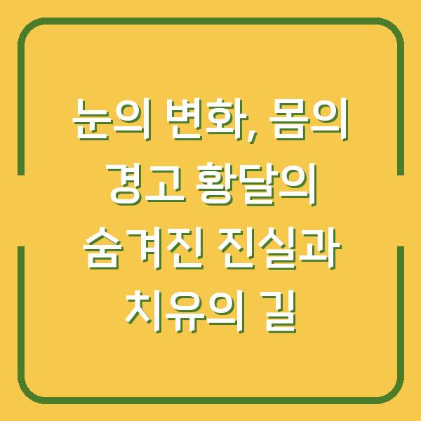 눈의 변화, 몸의 경고 황달의 숨겨진 진실과 치유의 길