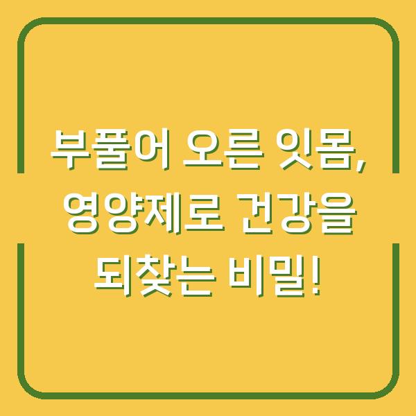 부풀어 오른 잇몸, 영양제로 건강을 되찾는 비밀!