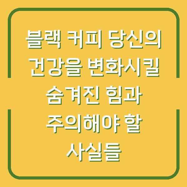 블랙 커피 당신의 건강을 변화시킬 숨겨진 힘과 주의해야 할 사실들