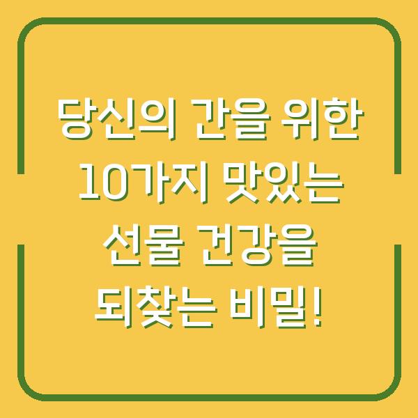 당신의 간을 위한 10가지 맛있는 선물 건강을 되찾는 비밀!