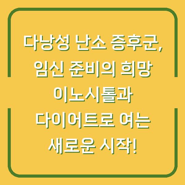 다낭성 난소 증후군, 임신 준비의 희망 이노시톨과 다이어트로 여는 새로운 시작!
