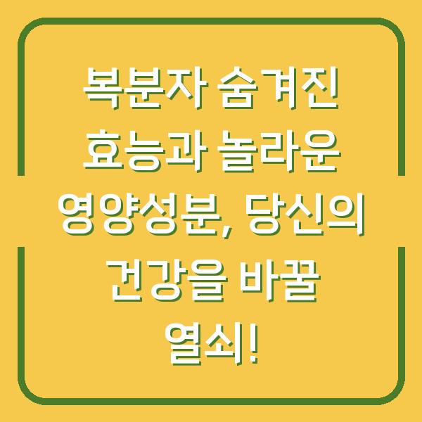 복분자 숨겨진 효능과 놀라운 영양성분, 당신의 건강을 바꿀 열쇠!