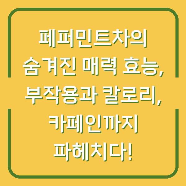 페퍼민트차의 숨겨진 매력 효능, 부작용과 칼로리, 카페인까지 파헤치다!