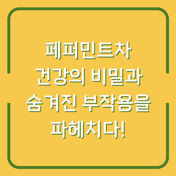 페퍼민트차 건강의 비밀과 숨겨진 부작용을 파헤치다!
