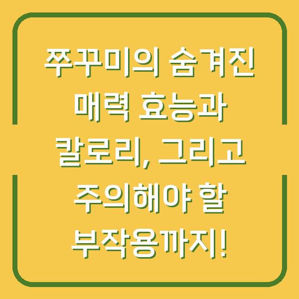 쭈꾸미의 숨겨진 매력 효능과 칼로리, 그리고 주의해야 할 부작용까지!