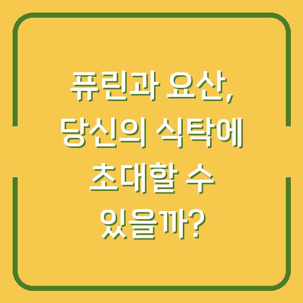 퓨린과 요산, 당신의 식탁에 초대할 수 있을까?