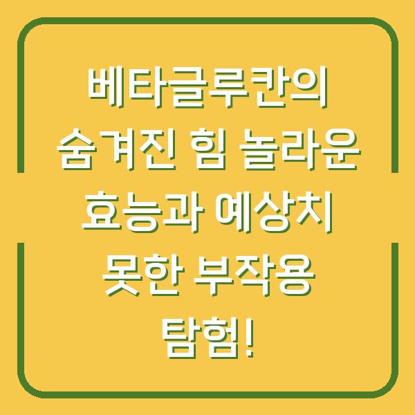 베타글루칸의 숨겨진 힘 놀라운 효능과 예상치 못한 부작용 탐험!