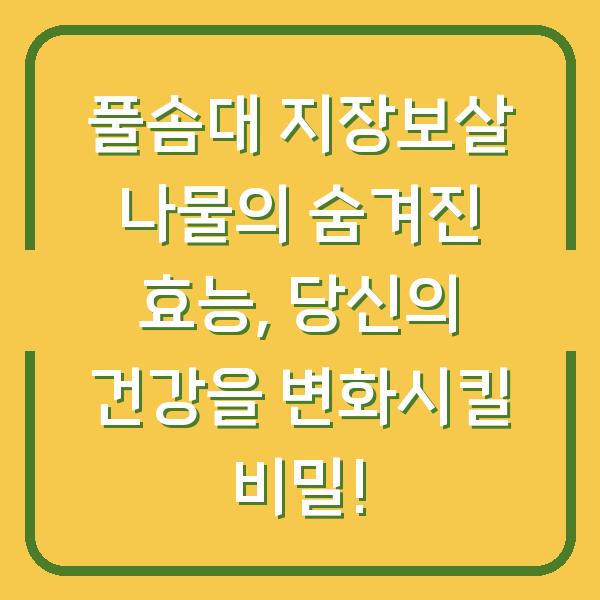 풀솜대 지장보살 나물의 숨겨진 효능, 당신의 건강을 변화시킬 비밀!