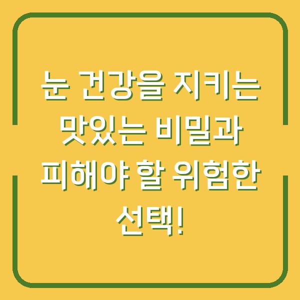 눈 건강을 지키는 맛있는 비밀과 피해야 할 위험한 선택!