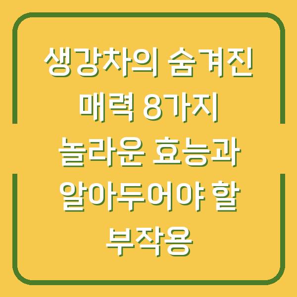 생강차의 숨겨진 매력 8가지 놀라운 효능과 알아두어야 할 부작용