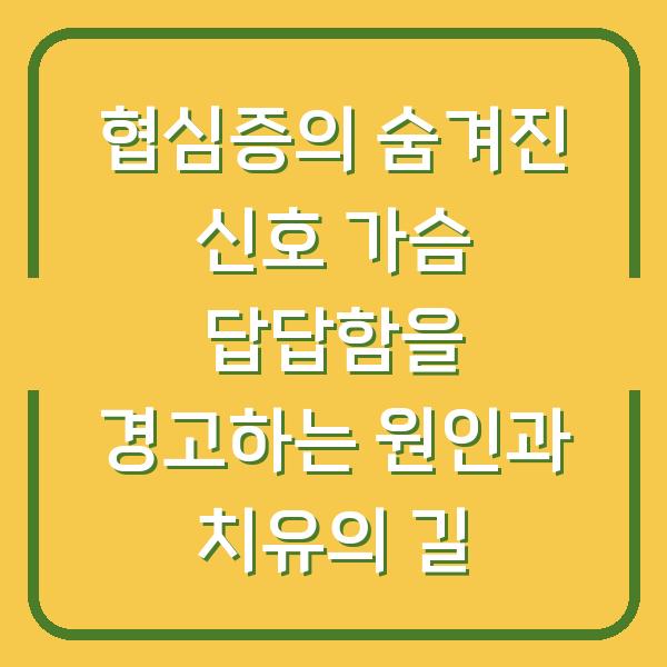 협심증의 숨겨진 신호 가슴 답답함을 경고하는 원인과 치유의 길
