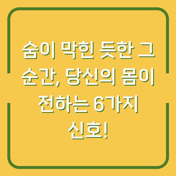 숨이 막힌 듯한 그 순간, 당신의 몸이 전하는 6가지 신호!