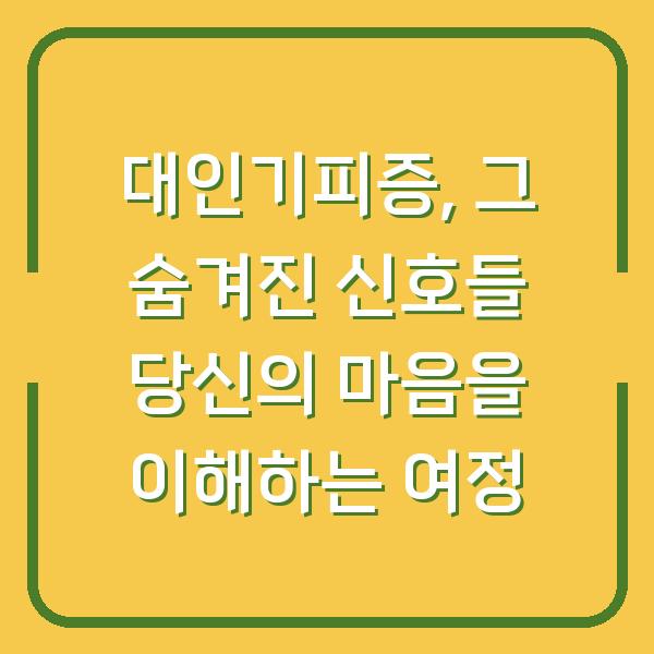 대인기피증, 그 숨겨진 신호들 당신의 마음을 이해하는 여정