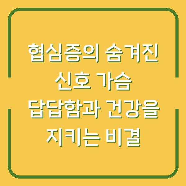 협심증의 숨겨진 신호 가슴 답답함과 건강을 지키는 비결