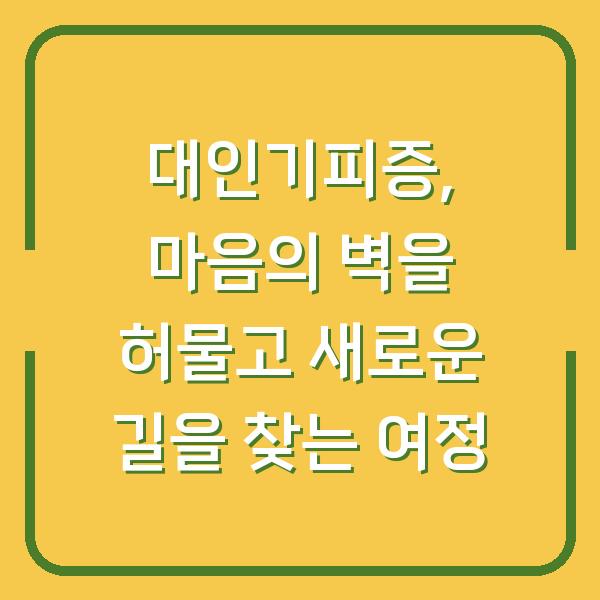 대인기피증, 마음의 벽을 허물고 새로운 길을 찾는 여정