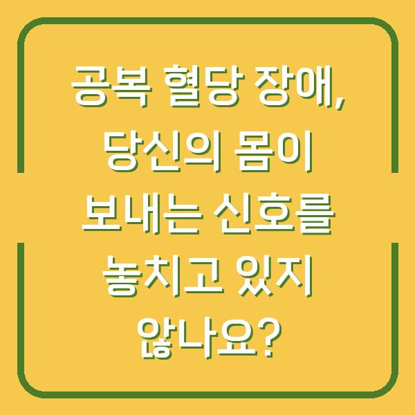 공복 혈당 장애, 당신의 몸이 보내는 신호를 놓치고 있지 않나요?