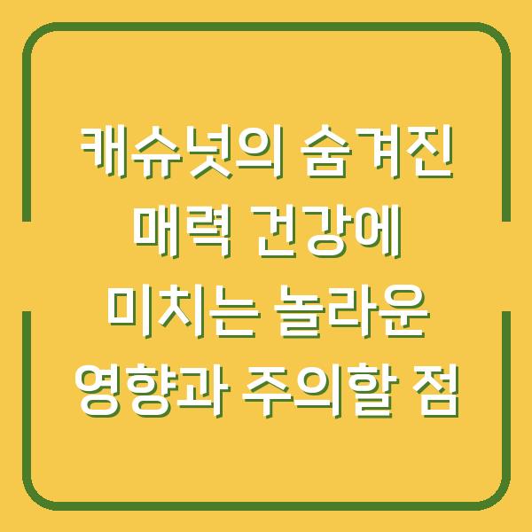 캐슈넛의 숨겨진 매력 건강에 미치는 놀라운 영향과 주의할 점