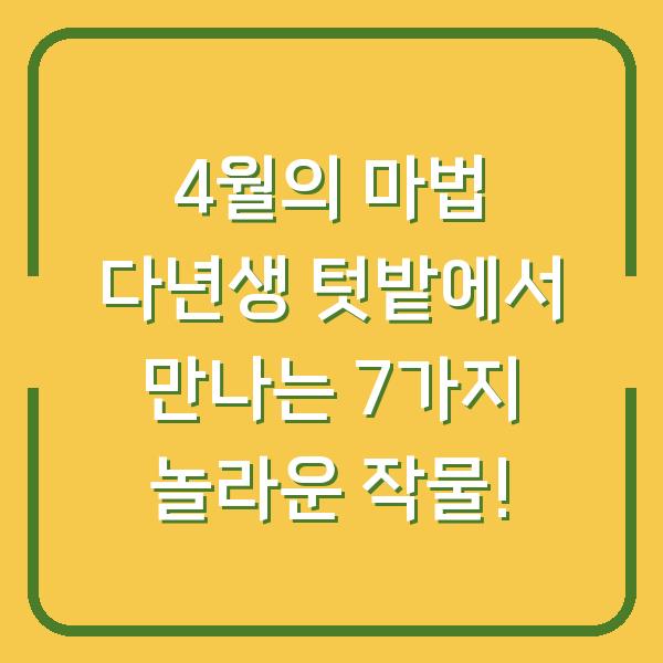 4월의 마법 다년생 텃밭에서 만나는 7가지 놀라운 작물!