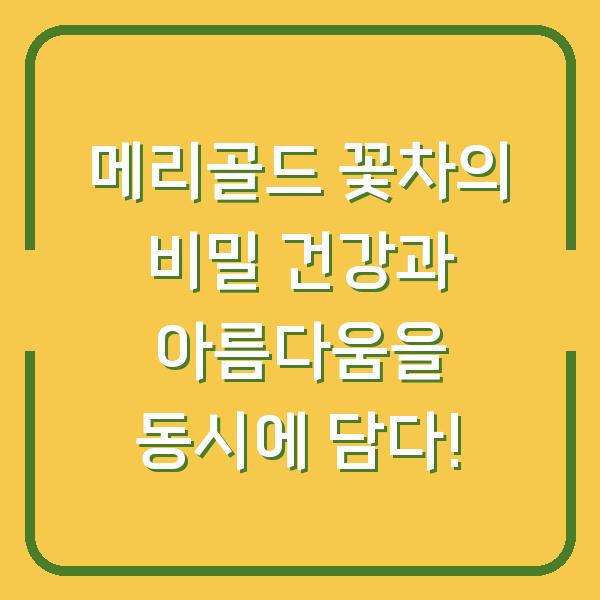메리골드 꽃차의 비밀 건강과 아름다움을 동시에 담다!