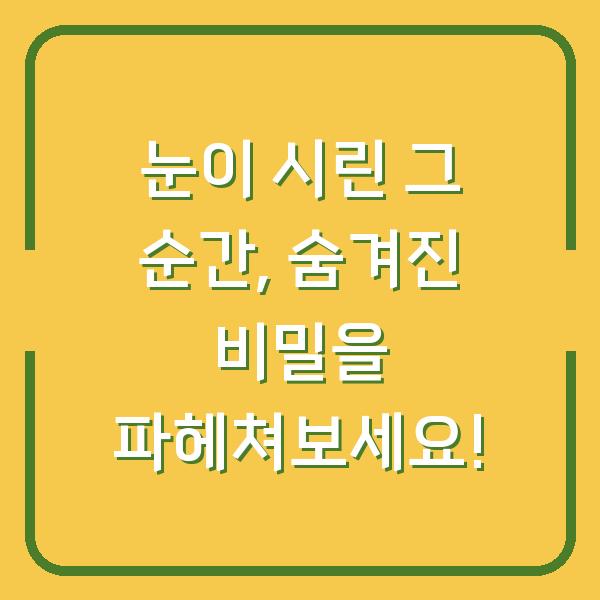 눈이 시린 그 순간, 숨겨진 비밀을 파헤쳐보세요!