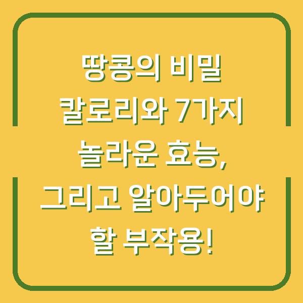 땅콩의 비밀 칼로리와 7가지 놀라운 효능, 그리고 알아두어야 할 부작용!