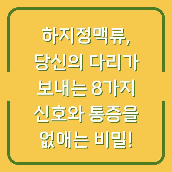 하지정맥류, 당신의 다리가 보내는 8가지 신호와 통증을 없애는 비밀!