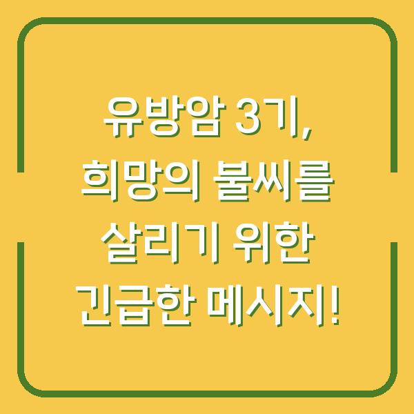 유방암 3기, 희망의 불씨를 살리기 위한 긴급한 메시지!