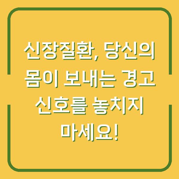 신장질환, 당신의 몸이 보내는 경고 신호를 놓치지 마세요!