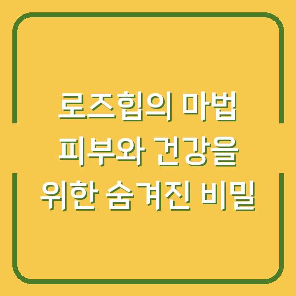 로즈힙의 마법 피부와 건강을 위한 숨겨진 비밀