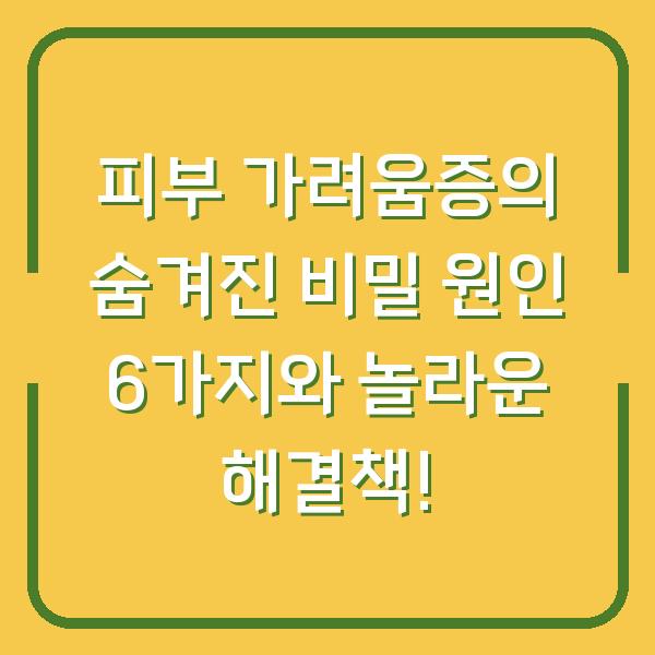 피부 가려움증의 숨겨진 비밀 원인 6가지와 놀라운 해결책!