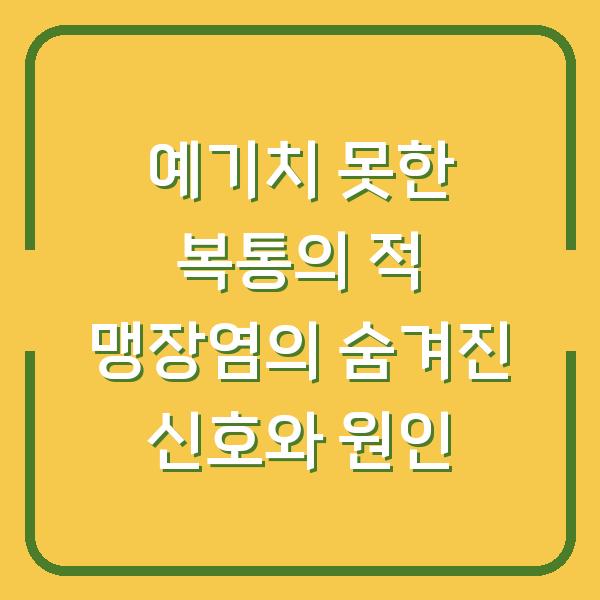 예기치 못한 복통의 적 맹장염의 숨겨진 신호와 원인