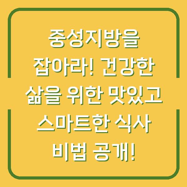 중성지방을 잡아라! 건강한 삶을 위한 맛있고 스마트한 식사 비법 공개!