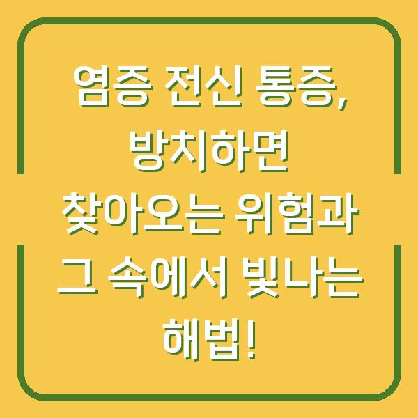 염증 전신 통증, 방치하면 찾아오는 위험과 그 속에서 빛나는 해법!