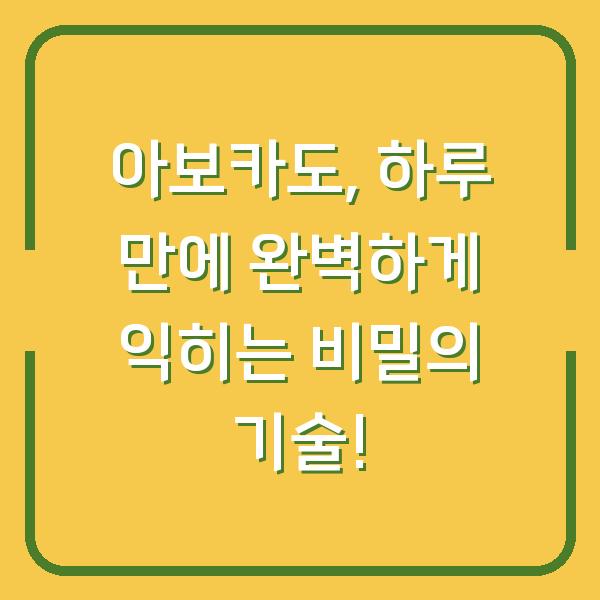 아보카도, 하루 만에 완벽하게 익히는 비밀의 기술!
