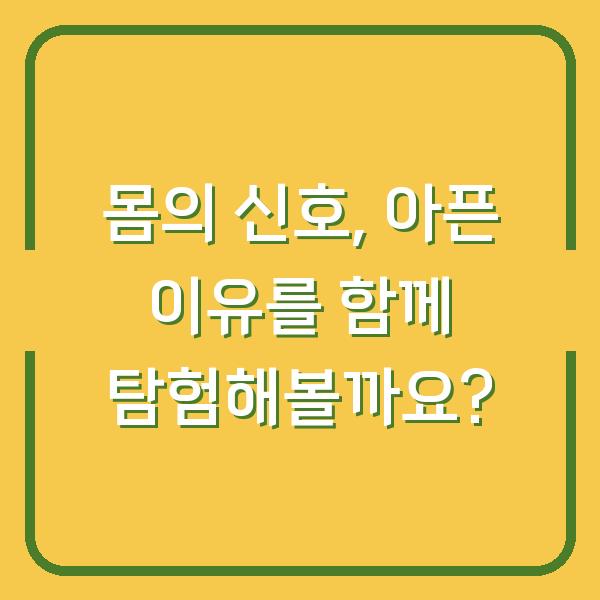 몸의 신호, 아픈 이유를 함께 탐험해볼까요?