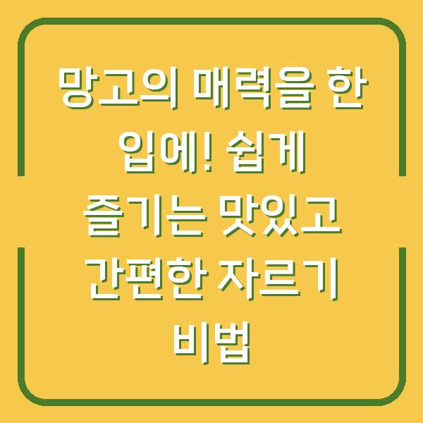 망고의 매력을 한 입에! 쉽게 즐기는 맛있고 간편한 자르기 비법