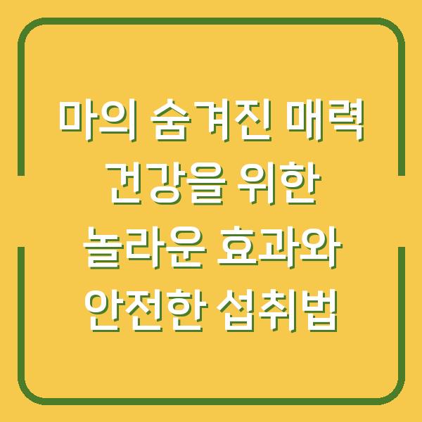 마의 숨겨진 매력 건강을 위한 놀라운 효과와 안전한 섭취법